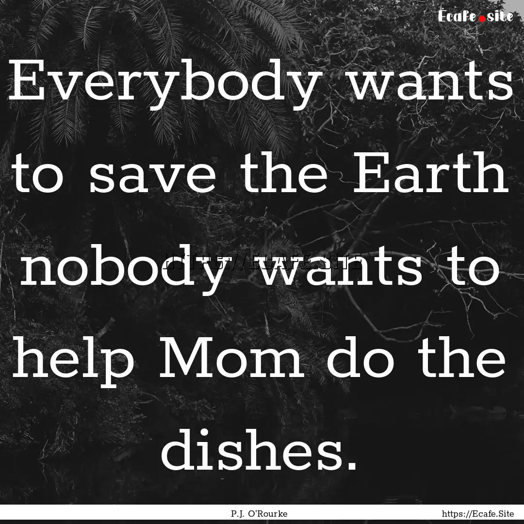 Everybody wants to save the Earth nobody.... : Quote by P.J. O'Rourke