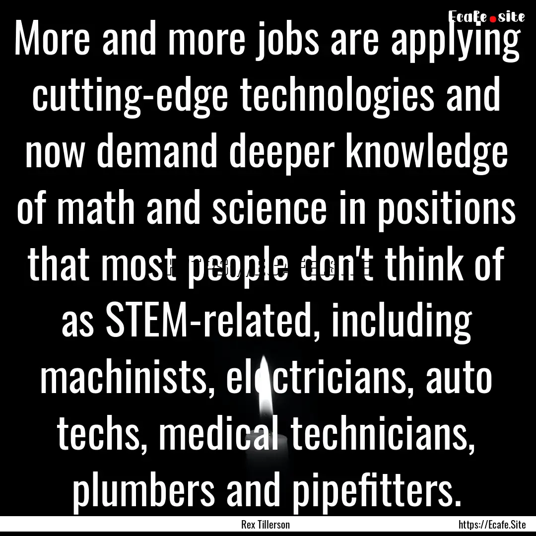 More and more jobs are applying cutting-edge.... : Quote by Rex Tillerson