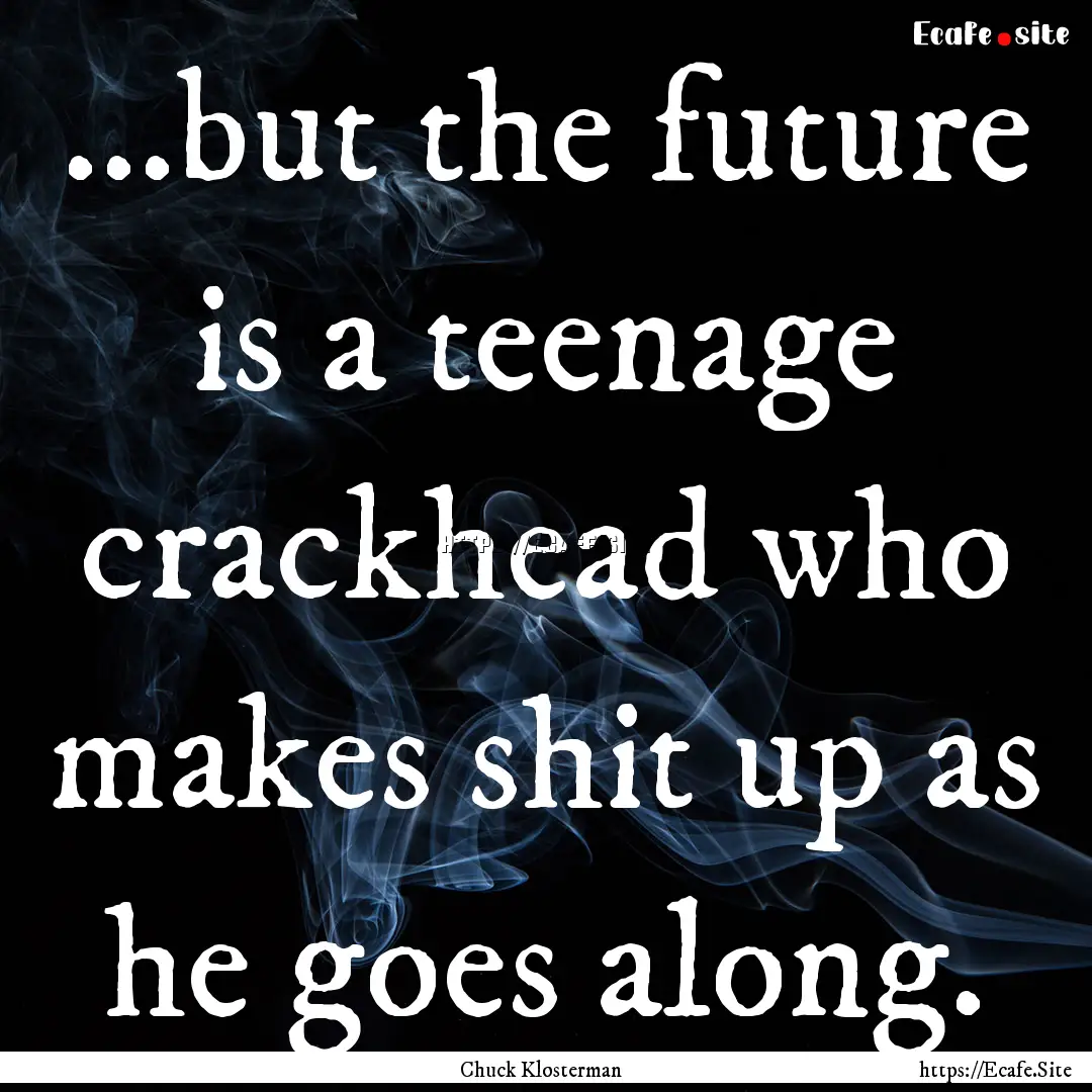 ...but the future is a teenage crackhead.... : Quote by Chuck Klosterman