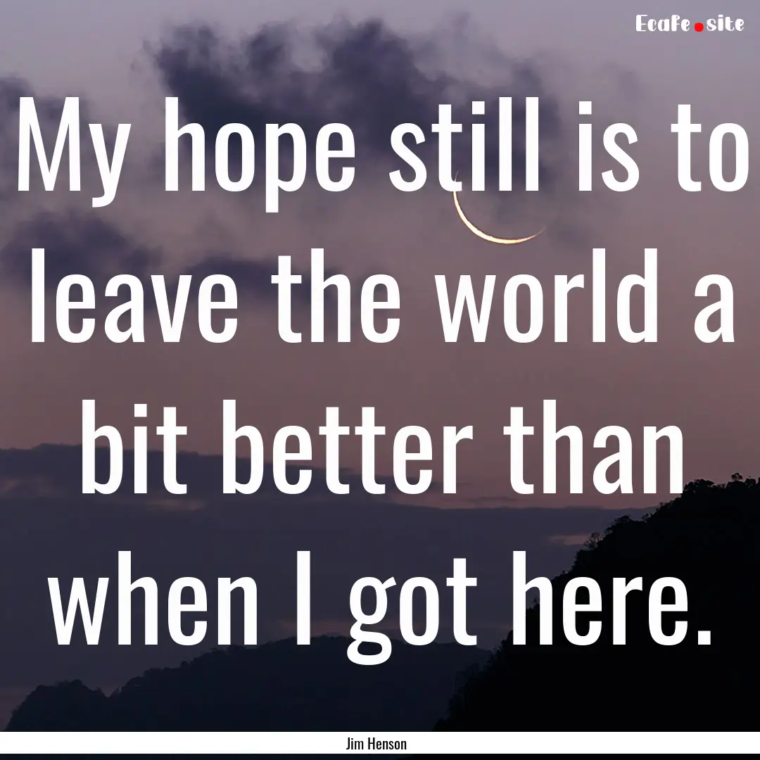 My hope still is to leave the world a bit.... : Quote by Jim Henson