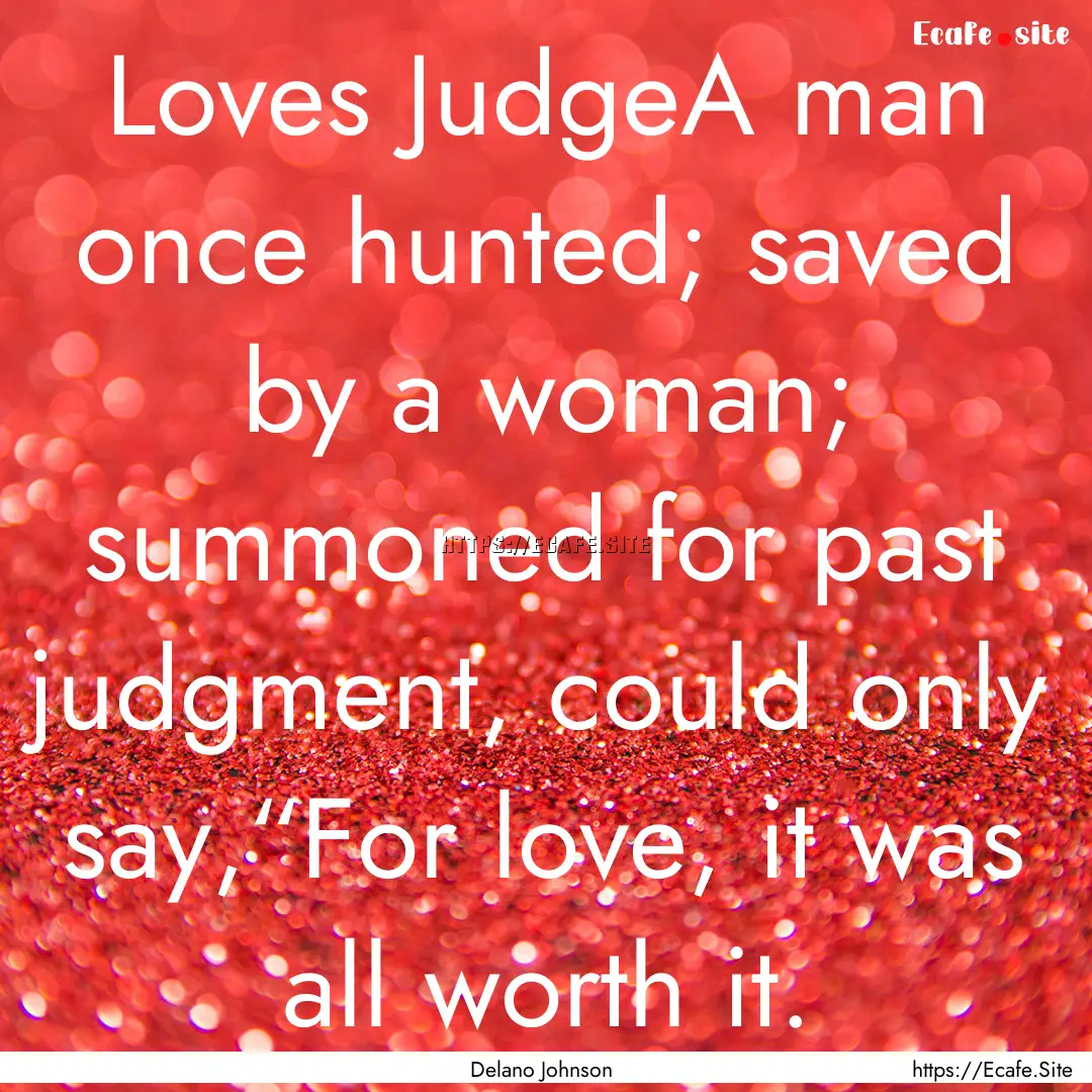 Loves JudgeA man once hunted; saved by a.... : Quote by Delano Johnson