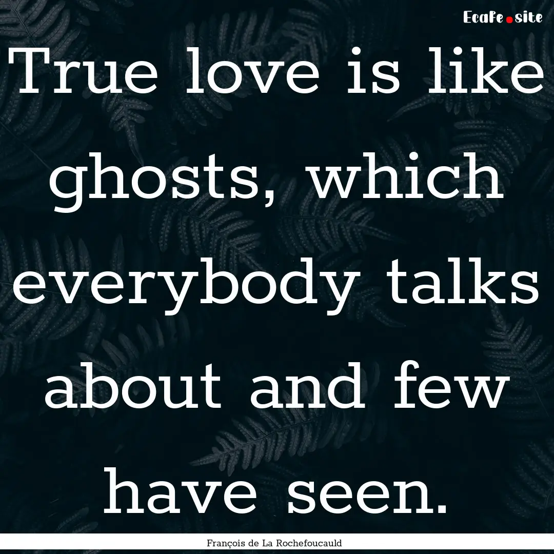 True love is like ghosts, which everybody.... : Quote by François de La Rochefoucauld