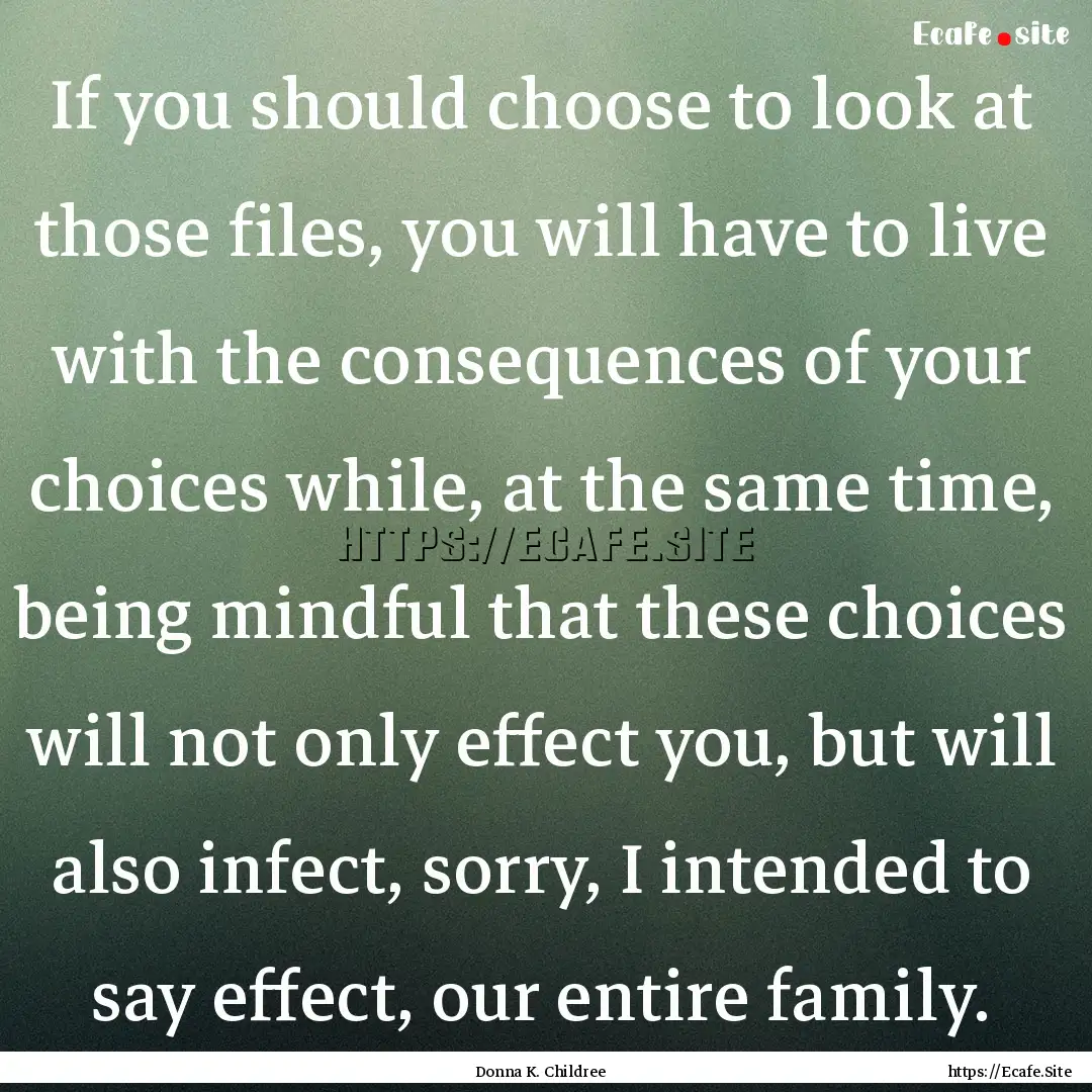 If you should choose to look at those files,.... : Quote by Donna K. Childree