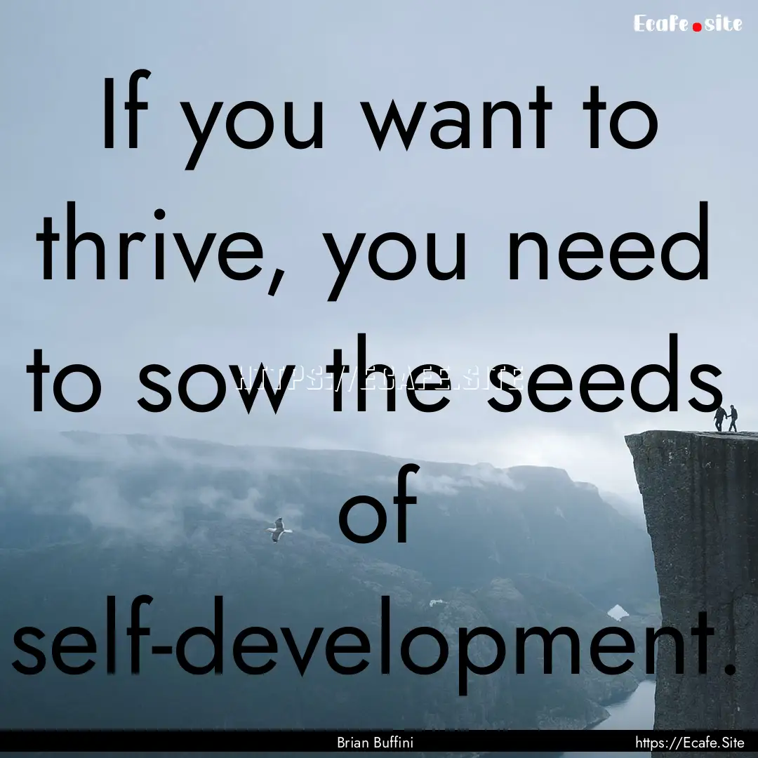 If you want to thrive, you need to sow the.... : Quote by Brian Buffini