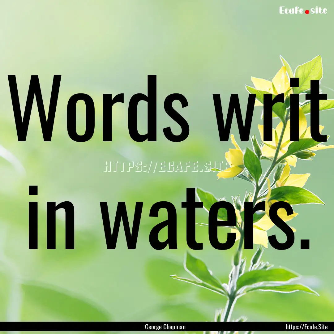 Words writ in waters. : Quote by George Chapman