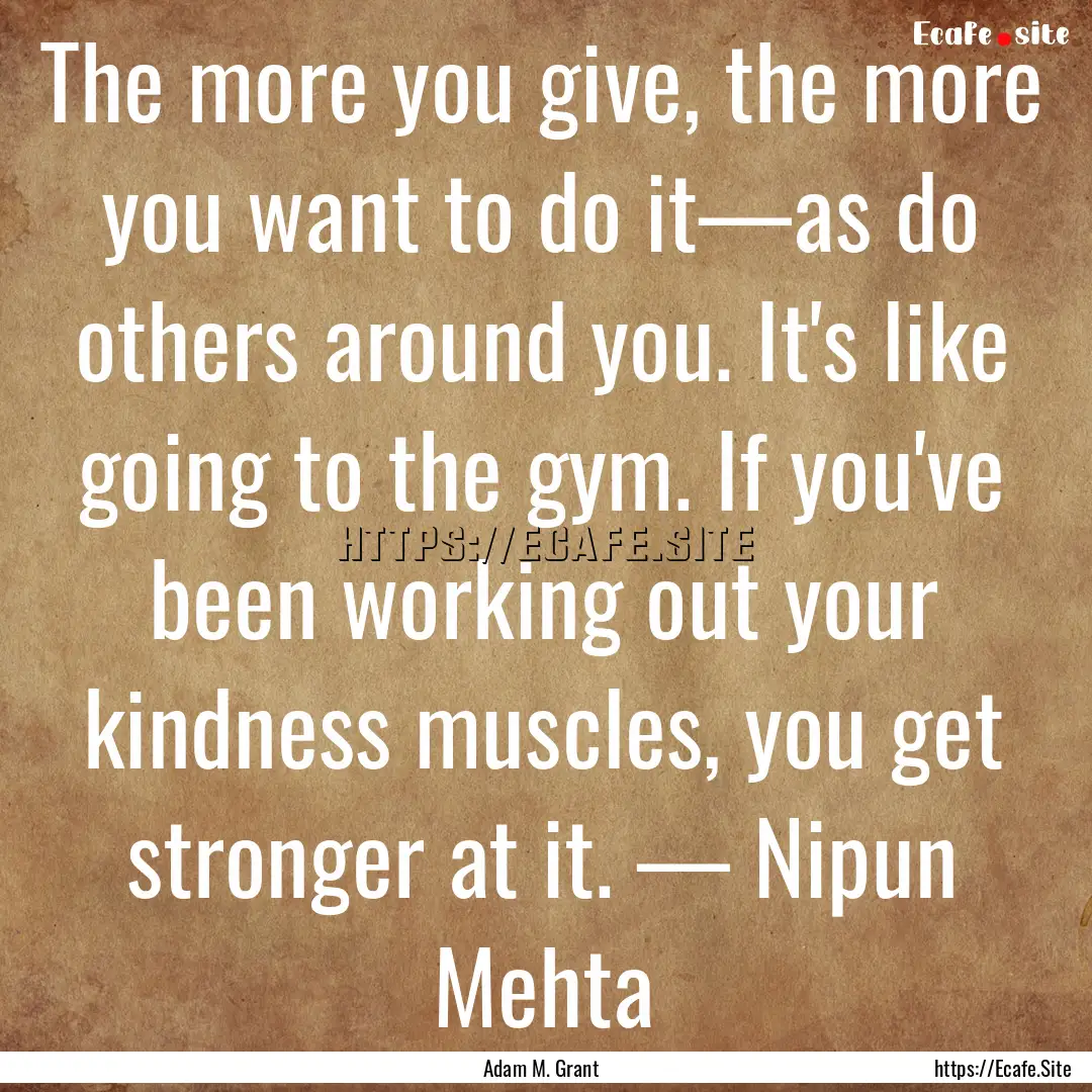 The more you give, the more you want to do.... : Quote by Adam M. Grant