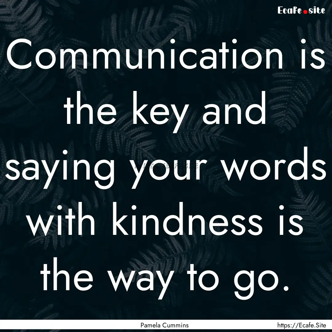 Communication is the key and saying your.... : Quote by Pamela Cummins