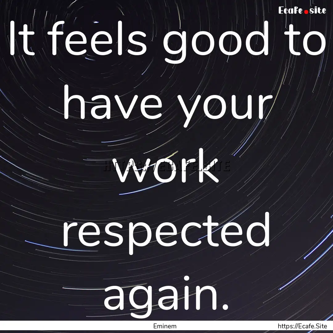 It feels good to have your work respected.... : Quote by Eminem