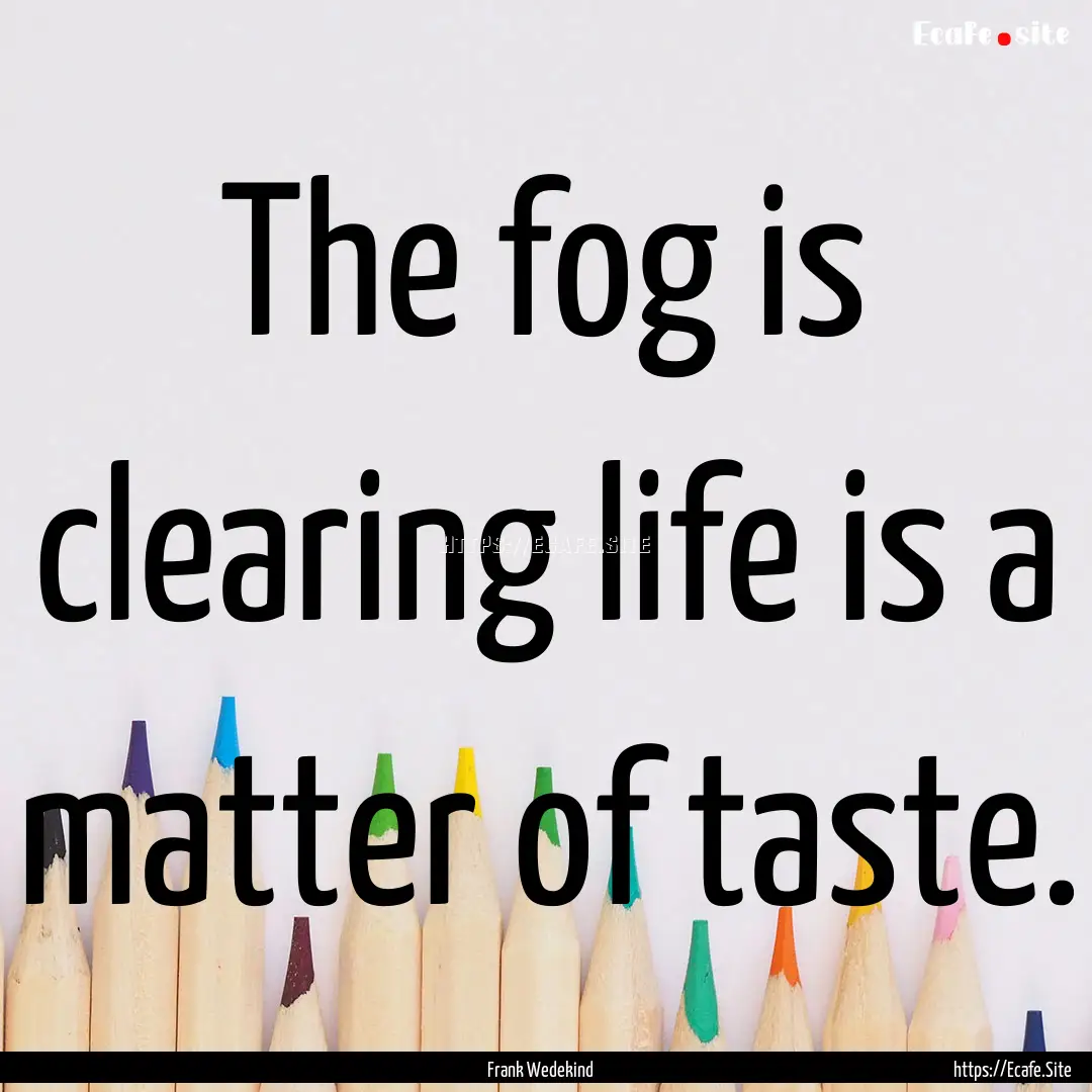 The fog is clearing life is a matter of taste..... : Quote by Frank Wedekind