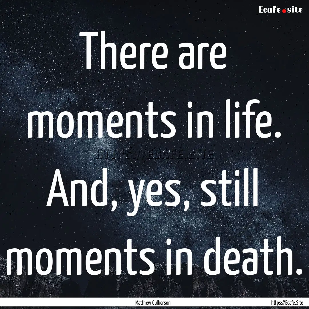 There are moments in life. And, yes, still.... : Quote by Matthew Culberson