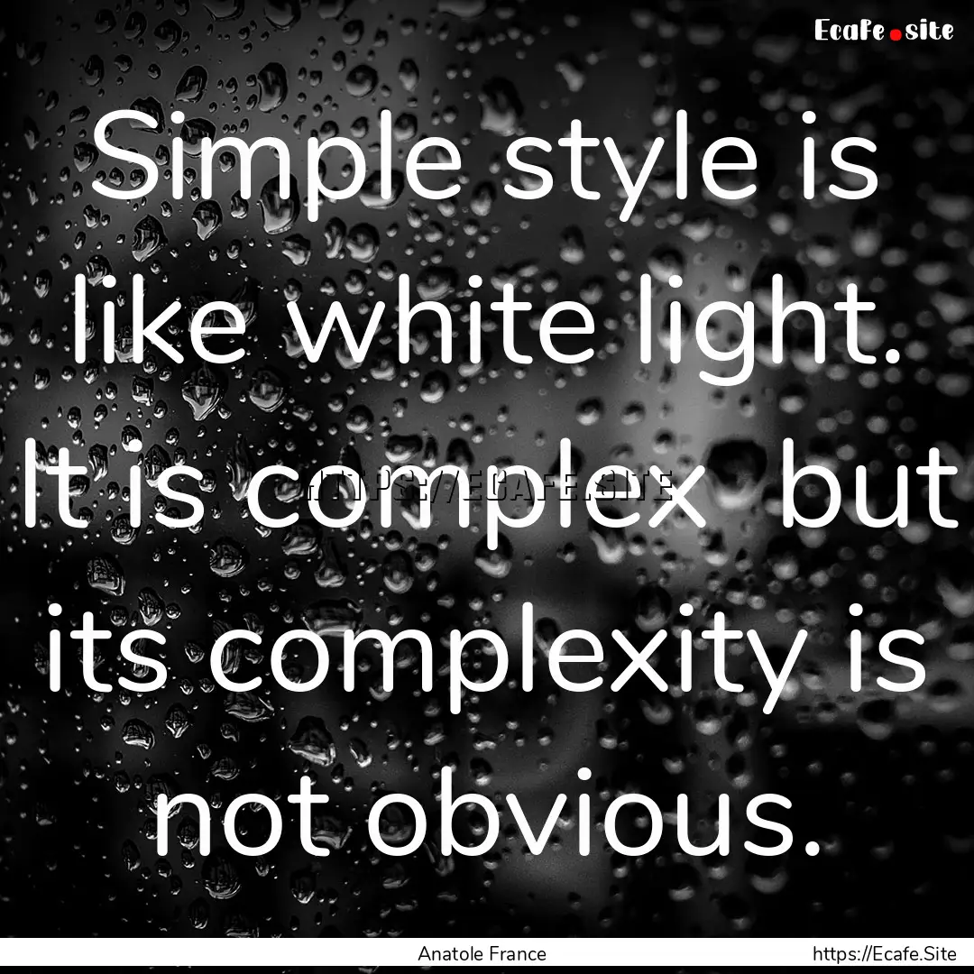 Simple style is like white light. It is complex.... : Quote by Anatole France