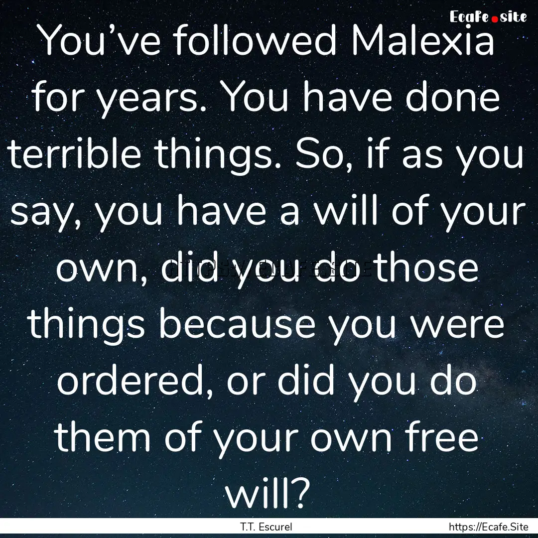 You’ve followed Malexia for years. You.... : Quote by T.T. Escurel