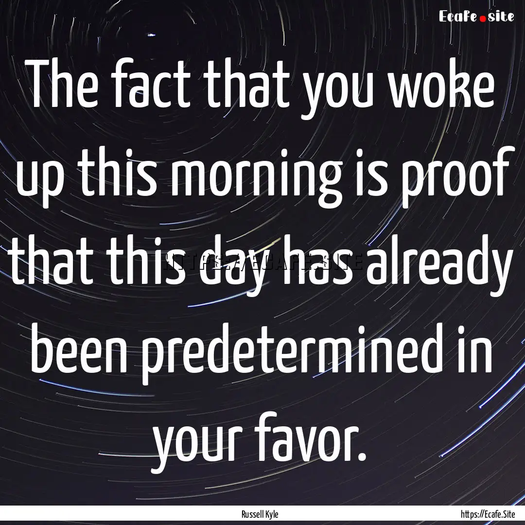 The fact that you woke up this morning is.... : Quote by Russell Kyle