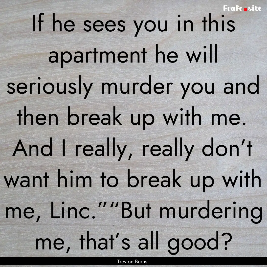 If he sees you in this apartment he will.... : Quote by Trevion Burns