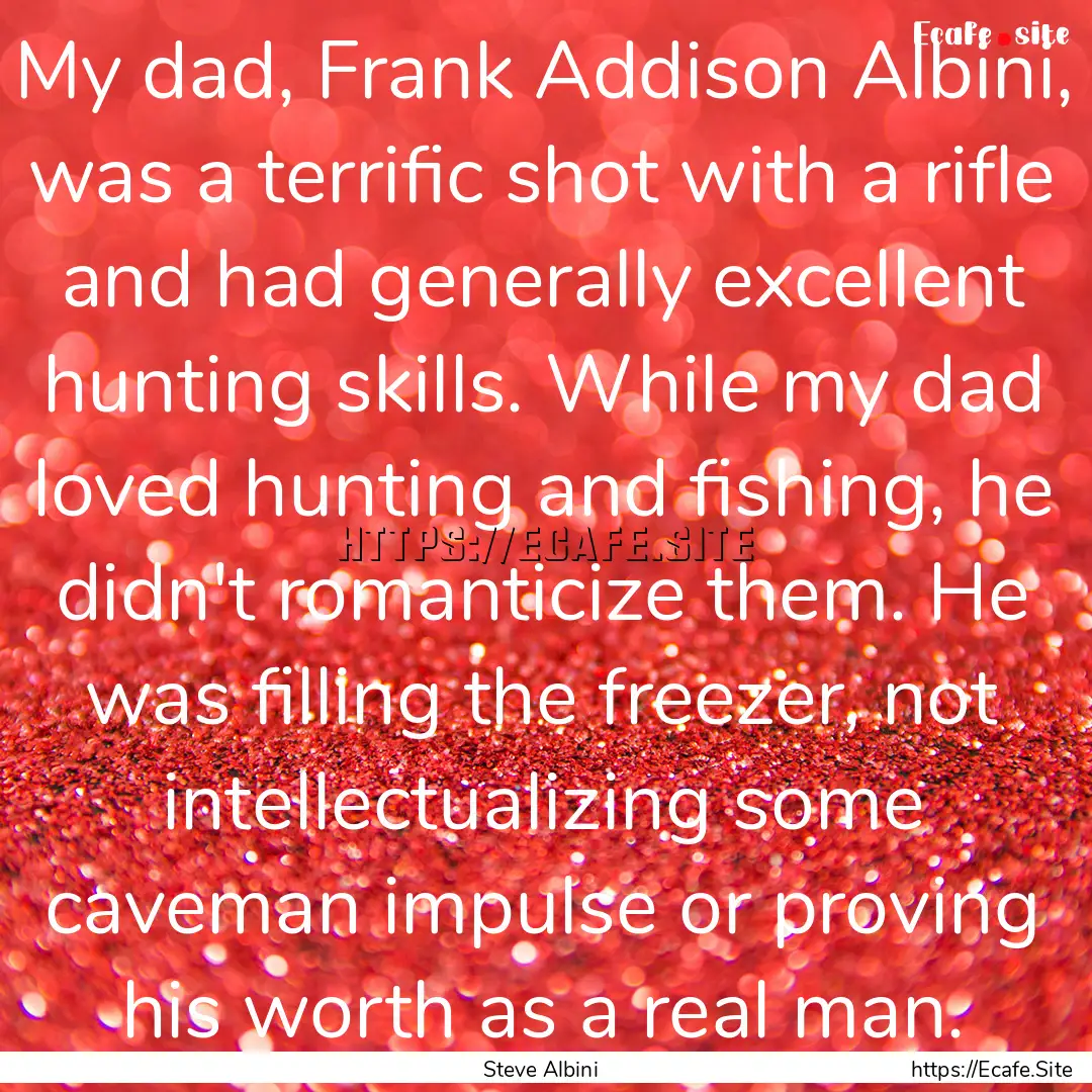 My dad, Frank Addison Albini, was a terrific.... : Quote by Steve Albini