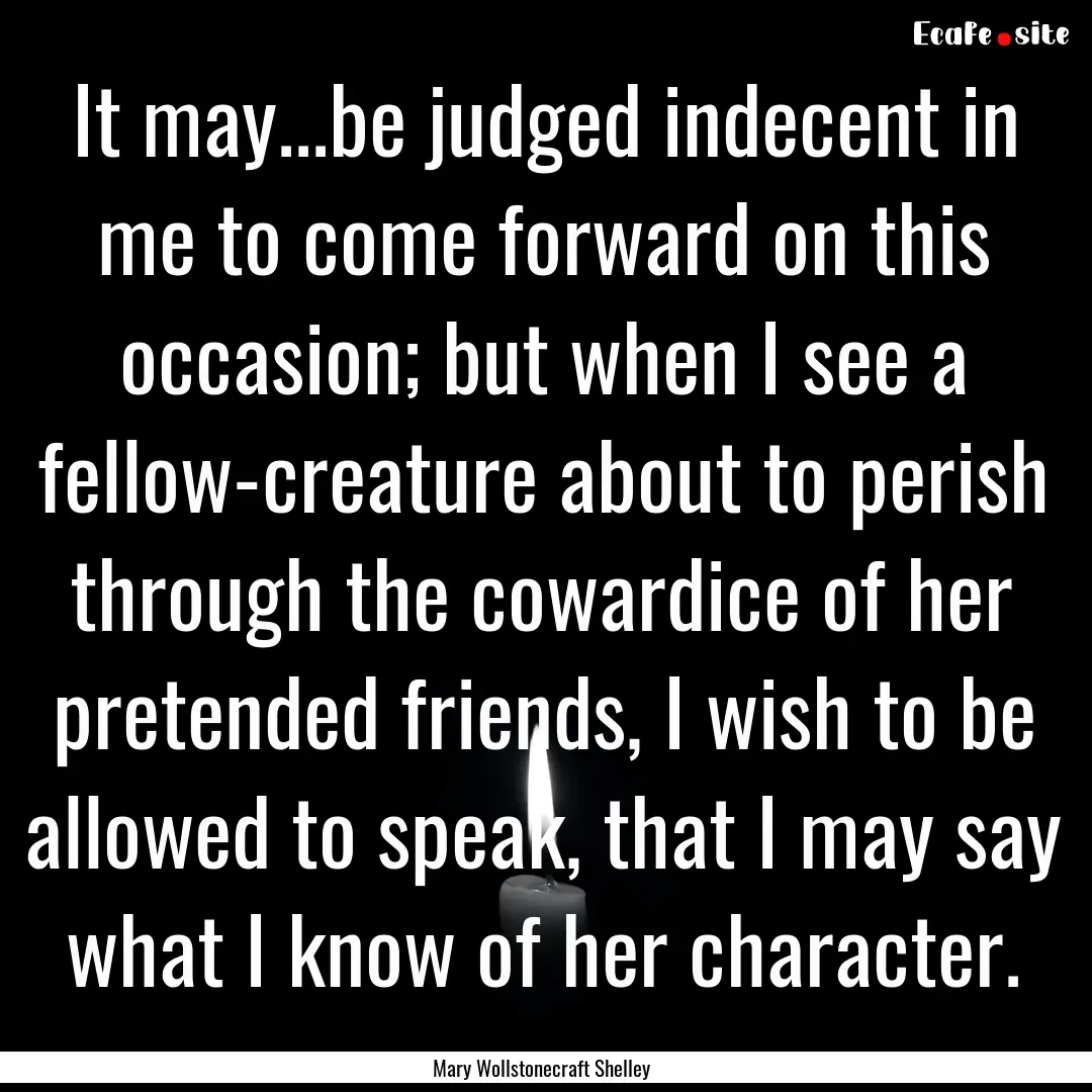 It may...be judged indecent in me to come.... : Quote by Mary Wollstonecraft Shelley