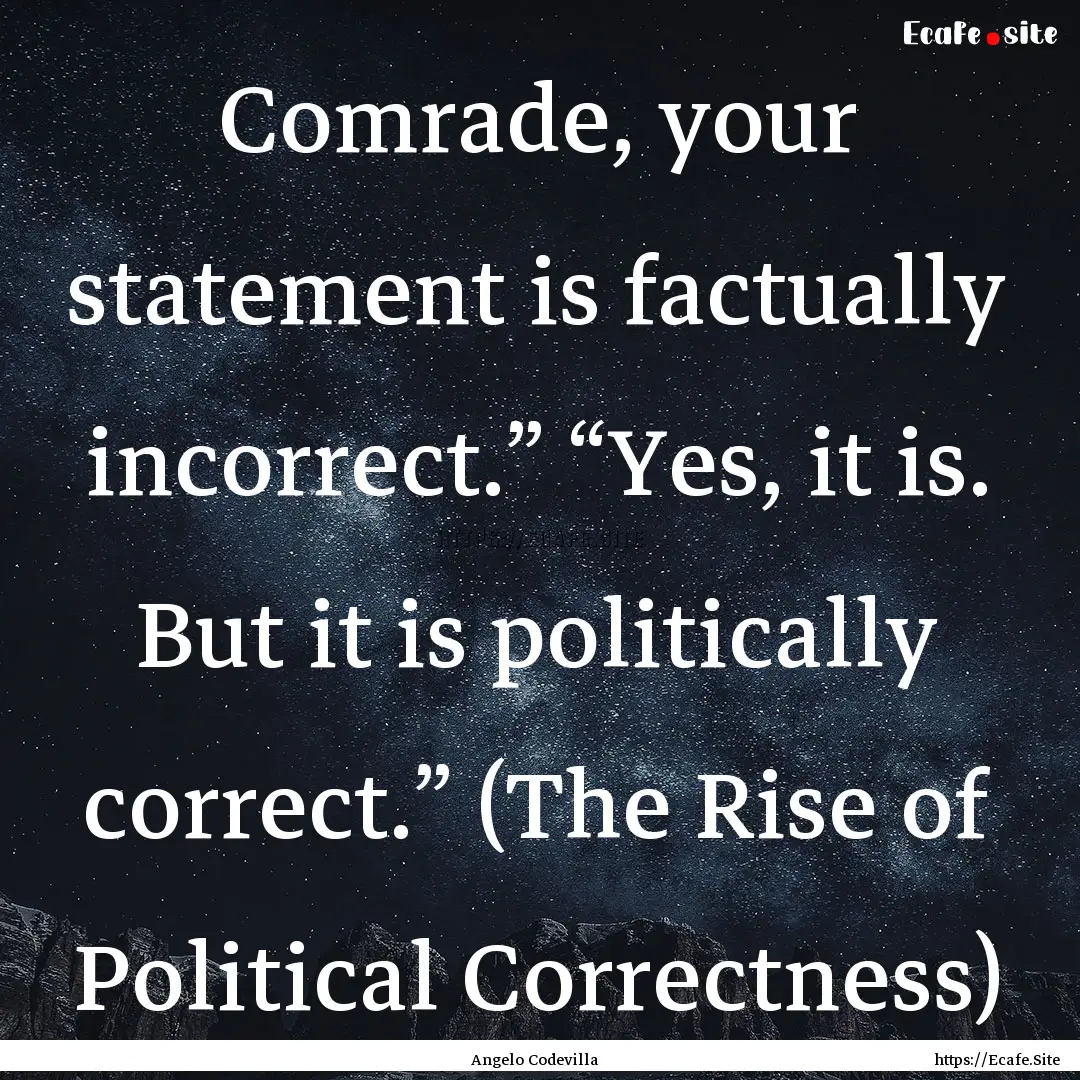 Comrade, your statement is factually incorrect.”.... : Quote by Angelo Codevilla