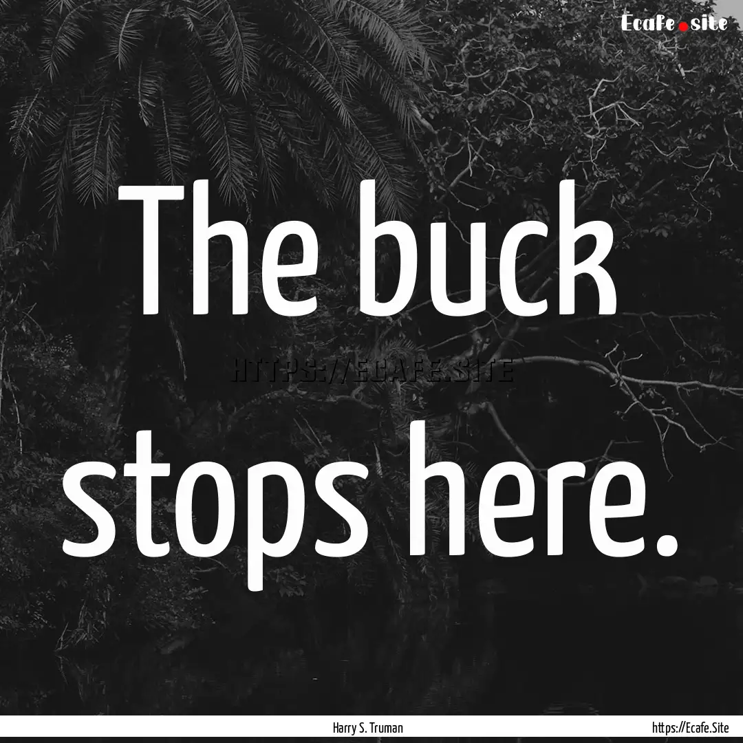 The buck stops here. : Quote by Harry S. Truman