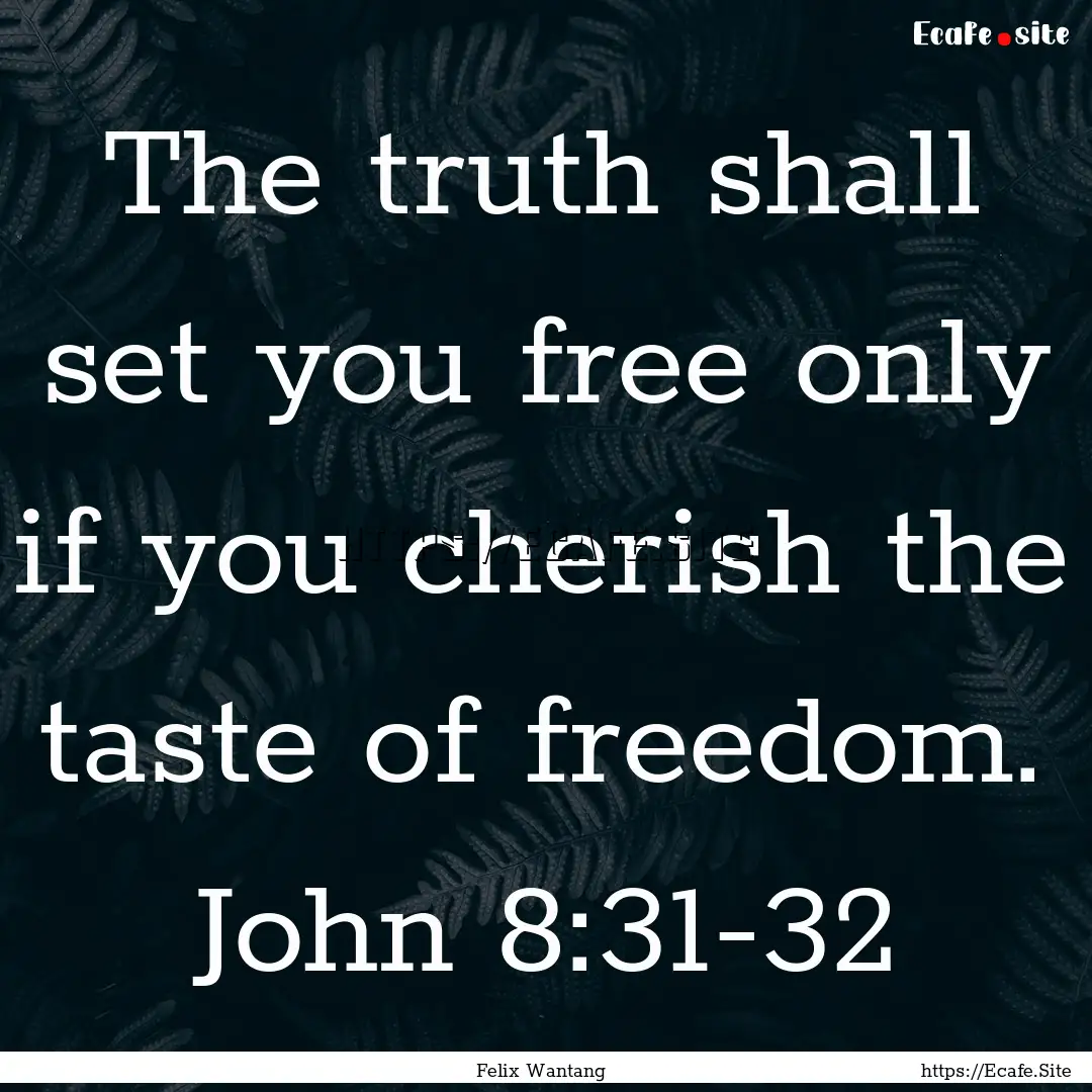 The truth shall set you free only if you.... : Quote by Felix Wantang