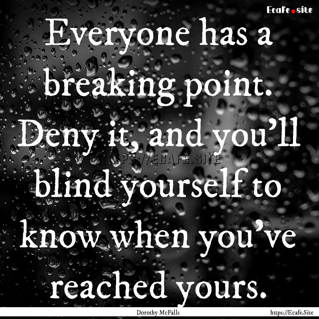 Everyone has a breaking point. Deny it, and.... : Quote by Dorothy McFalls