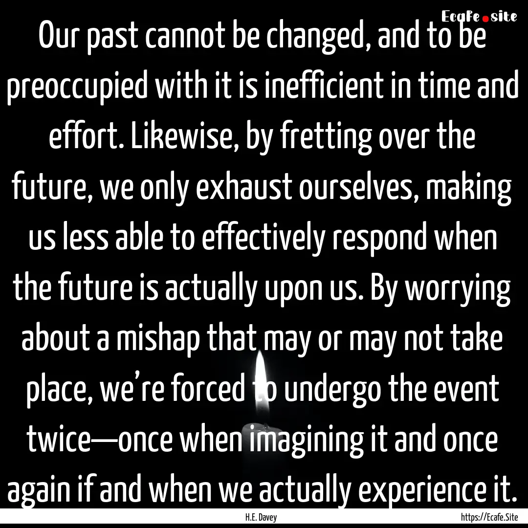 Our past cannot be changed, and to be preoccupied.... : Quote by H.E. Davey