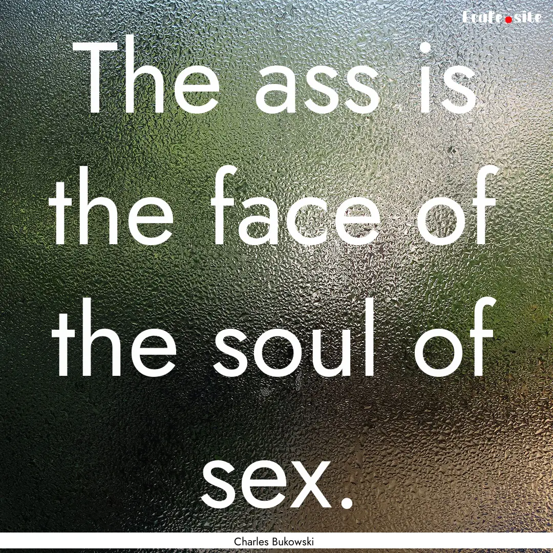 The ass is the face of the soul of sex. : Quote by Charles Bukowski