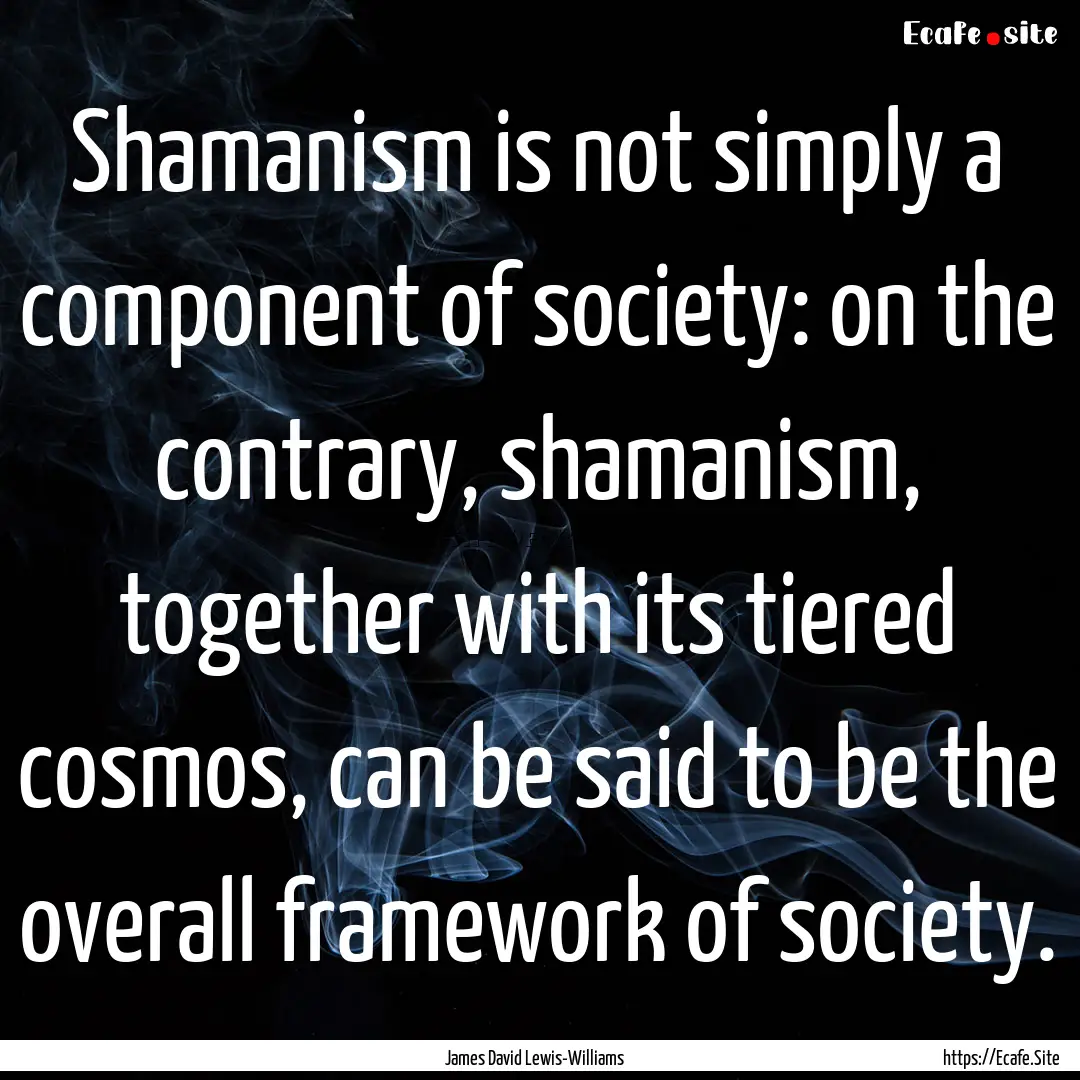 Shamanism is not simply a component of society:.... : Quote by James David Lewis-Williams