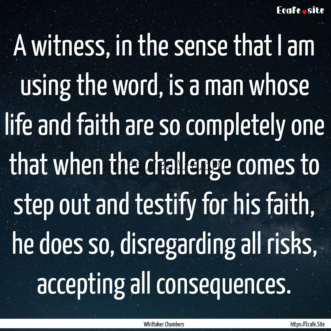 A witness, in the sense that I am using the.... : Quote by Whittaker Chambers