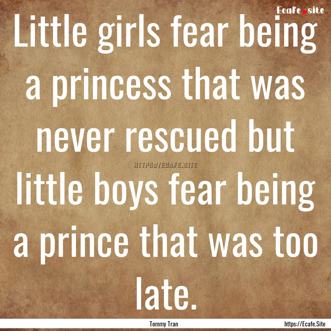 Little girls fear being a princess that was.... : Quote by Tommy Tran