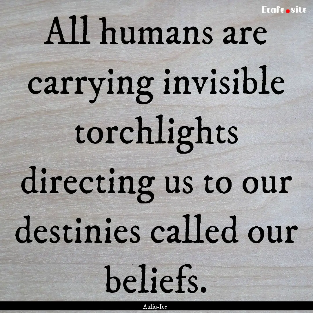 All humans are carrying invisible torchlights.... : Quote by Auliq-Ice