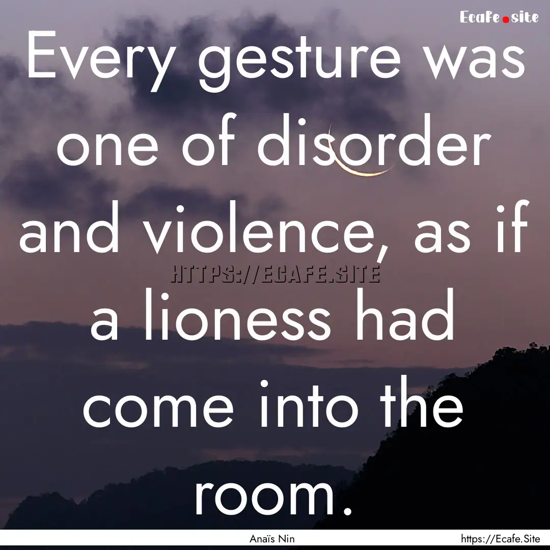 Every gesture was one of disorder and violence,.... : Quote by Anaïs Nin