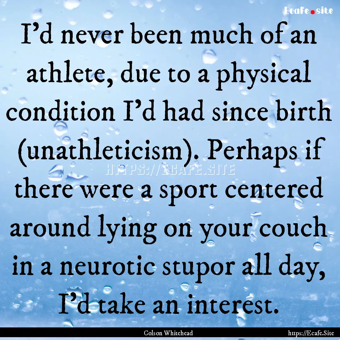 I'd never been much of an athlete, due to.... : Quote by Colson Whitehead