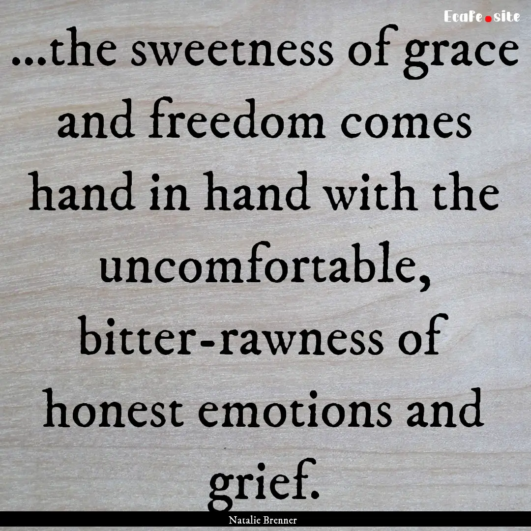 ...the sweetness of grace and freedom comes.... : Quote by Natalie Brenner