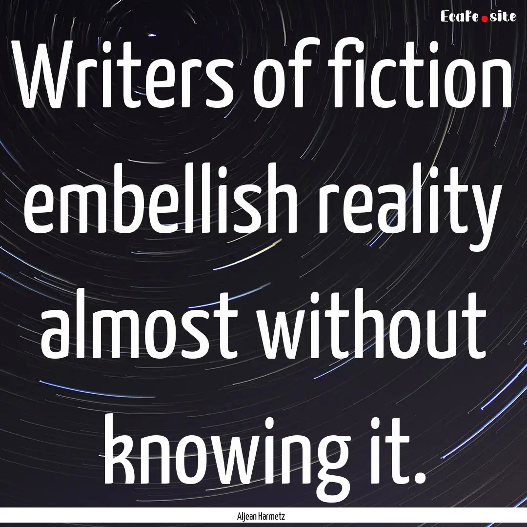 Writers of fiction embellish reality almost.... : Quote by Aljean Harmetz