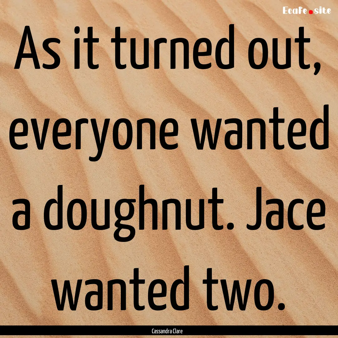 As it turned out, everyone wanted a doughnut..... : Quote by Cassandra Clare