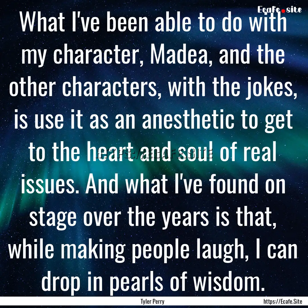 What I've been able to do with my character,.... : Quote by Tyler Perry