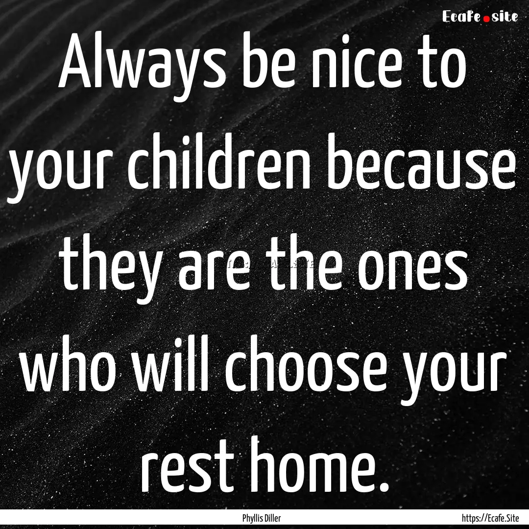 Always be nice to your children because they.... : Quote by Phyllis Diller