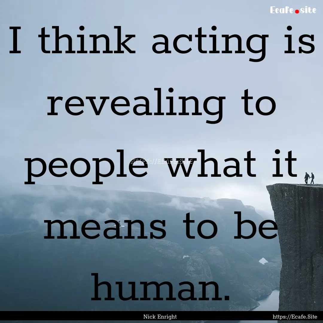 I think acting is revealing to people what.... : Quote by Nick Enright