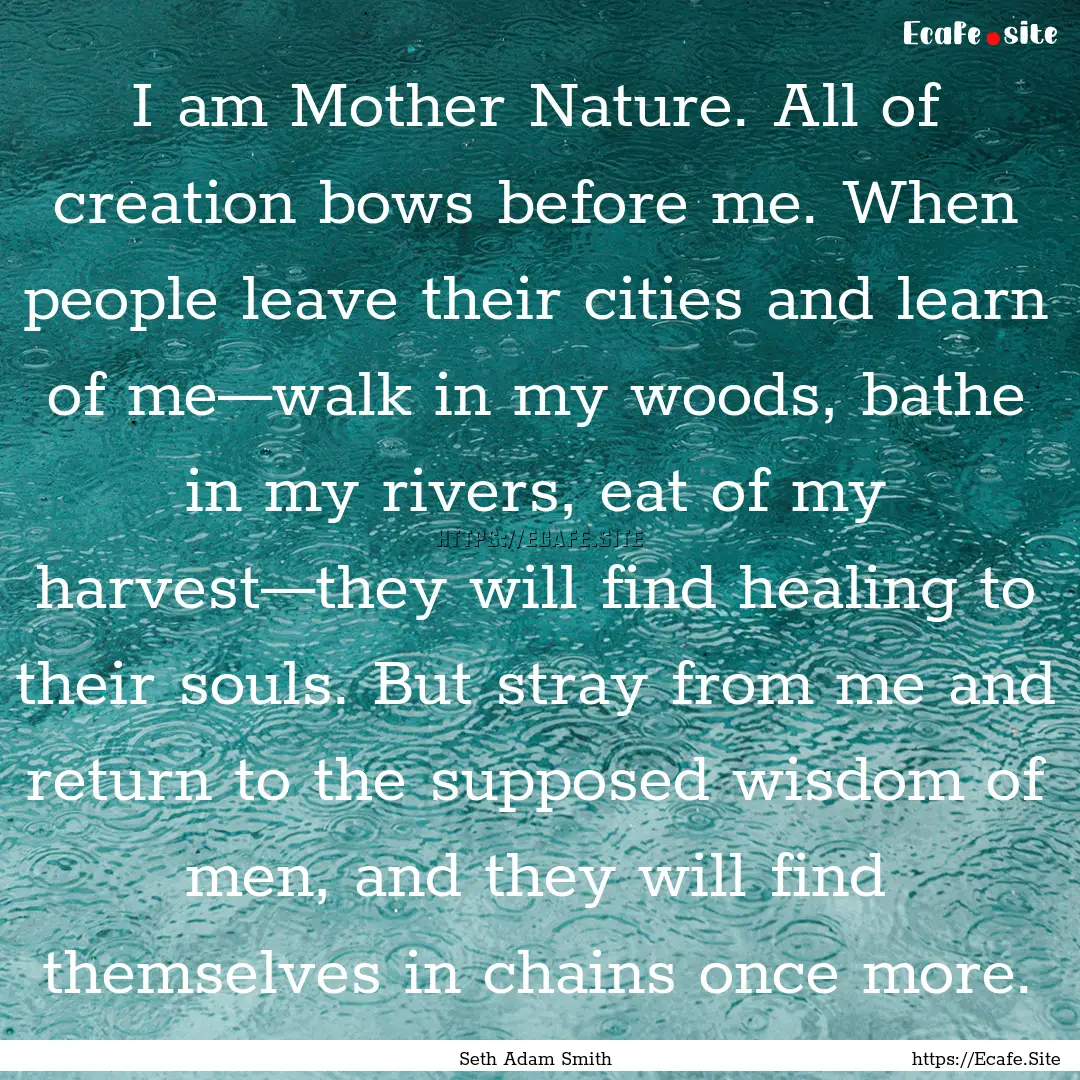 I am Mother Nature. All of creation bows.... : Quote by Seth Adam Smith