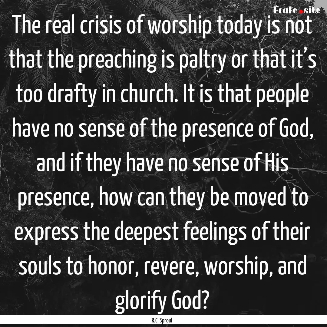 The real crisis of worship today is not that.... : Quote by R.C. Sproul