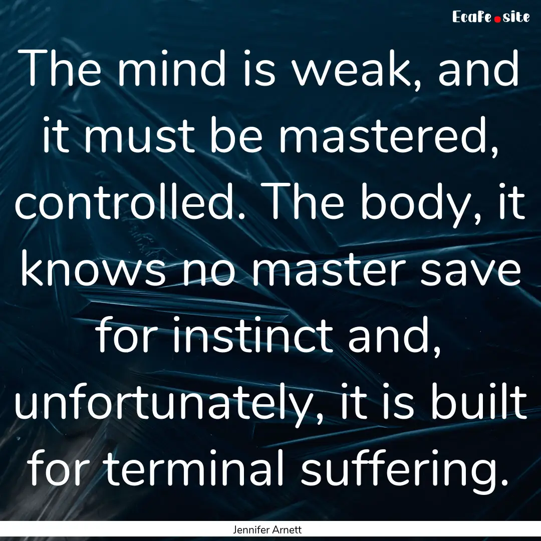 The mind is weak, and it must be mastered,.... : Quote by Jennifer Arnett