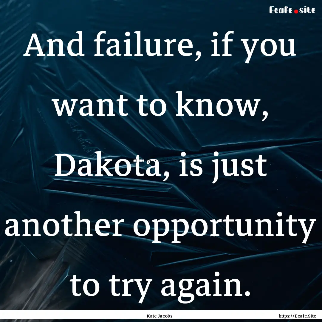 And failure, if you want to know, Dakota,.... : Quote by Kate Jacobs