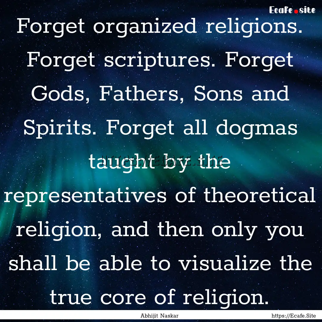 Forget organized religions. Forget scriptures..... : Quote by Abhijit Naskar