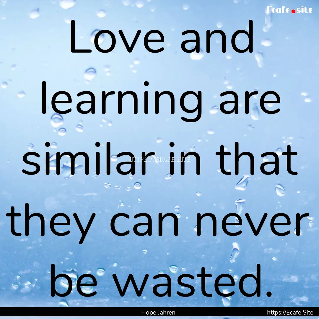 Love and learning are similar in that they.... : Quote by Hope Jahren