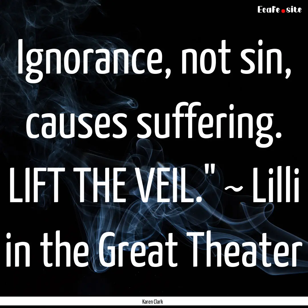 Ignorance, not sin, causes suffering. LIFT.... : Quote by Karen Clark