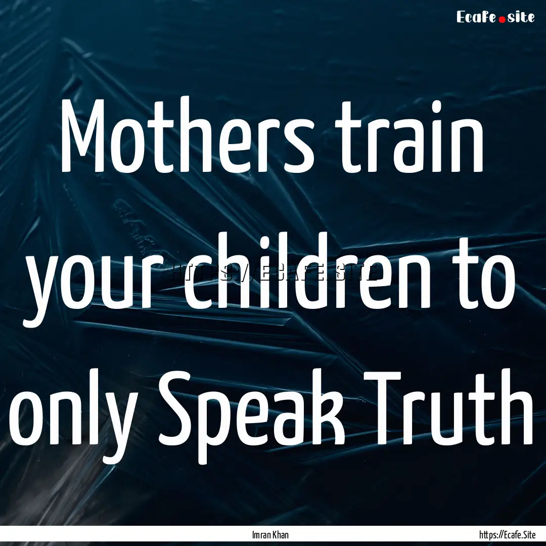 Mothers train your children to only Speak.... : Quote by Imran Khan