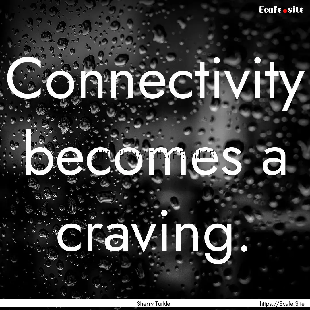 Connectivity becomes a craving. : Quote by Sherry Turkle