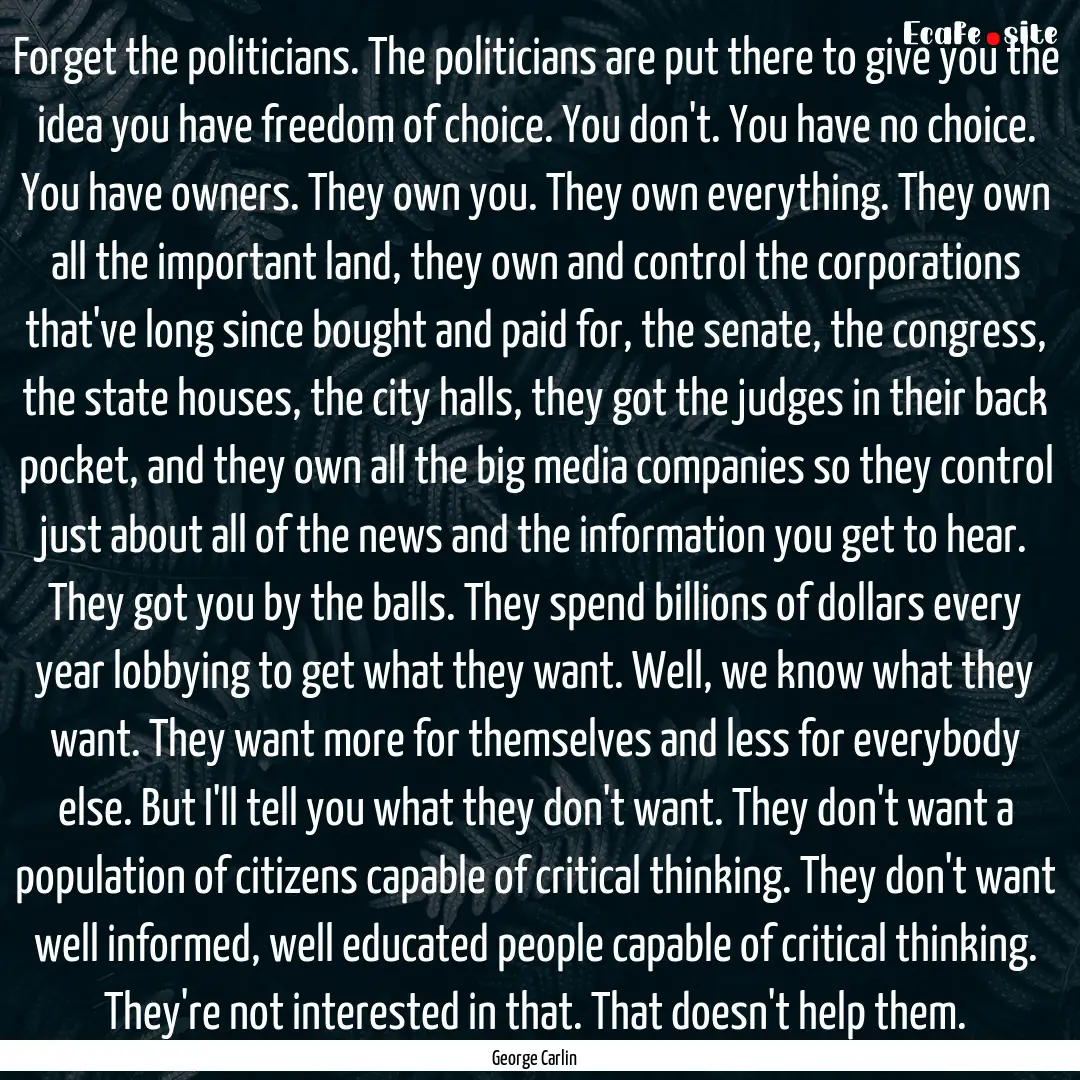 Forget the politicians. The politicians are.... : Quote by George Carlin