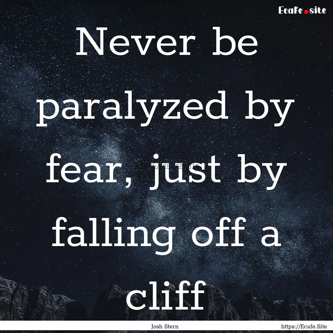 Never be paralyzed by fear, just by falling.... : Quote by Josh Stern