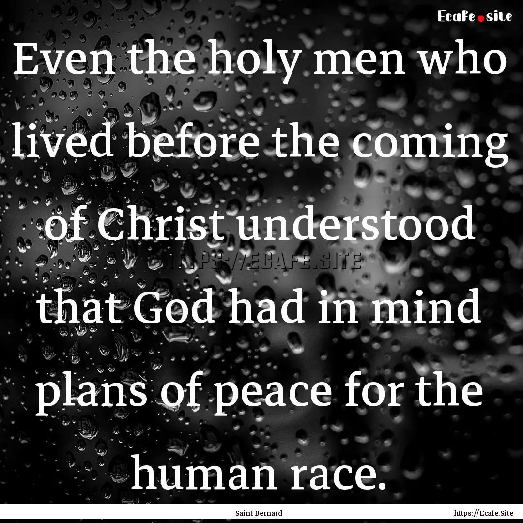 Even the holy men who lived before the coming.... : Quote by Saint Bernard